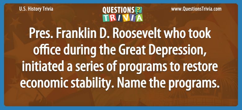 Pres. franklin d. roosevelt who took office during the great depression, initiated a series of programs to restore economic stability. name the programs.