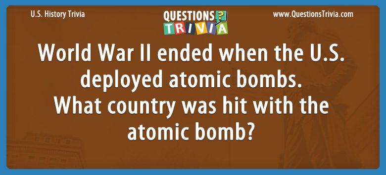 World war ii ended when the u.s. deployed atomic bombs. what country was hit with the atomic bomb?