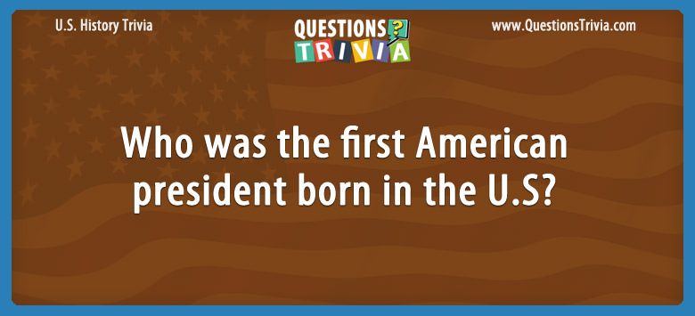 Who was the first american president born in the u.s?