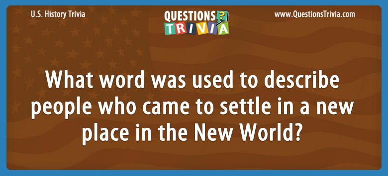 What word was used to describe people who came to settle in a new place in the new world?