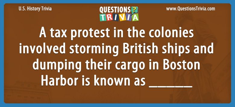 A tax protest in the colonies involved storming british ships and dumping their cargo in boston harbor is known as ______