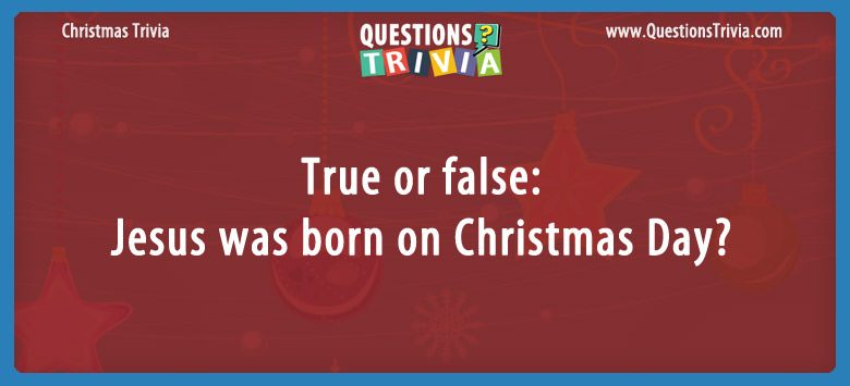 True or false: jesus was born on christmas day?