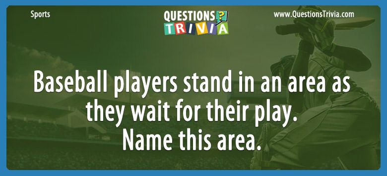 Baseball players stand in an area as they wait for their play. name this area.