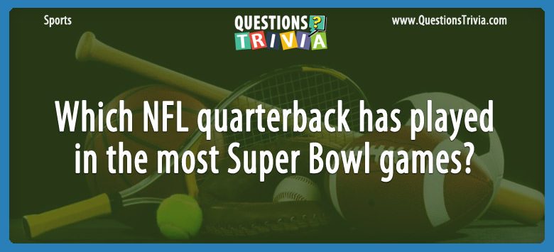 Which nfl quarterback has played in the most super bowl games?