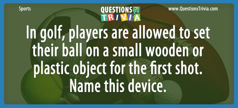 In golf, players are allowed to set their ball on a small wooden or plastic object for the first shot. name this device.