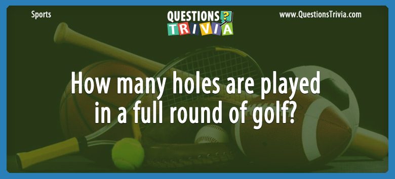 How many holes are played in a full round of golf?