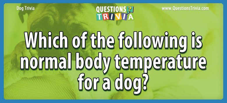 Which of the following is normal body temperature for a dog?