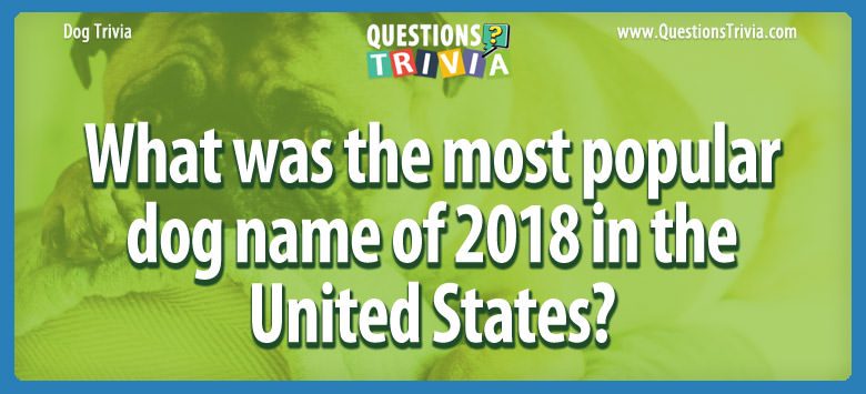 What was the most popular dog name of 2018 in the United States? What was the most popular dog name of 2018 in the united states?