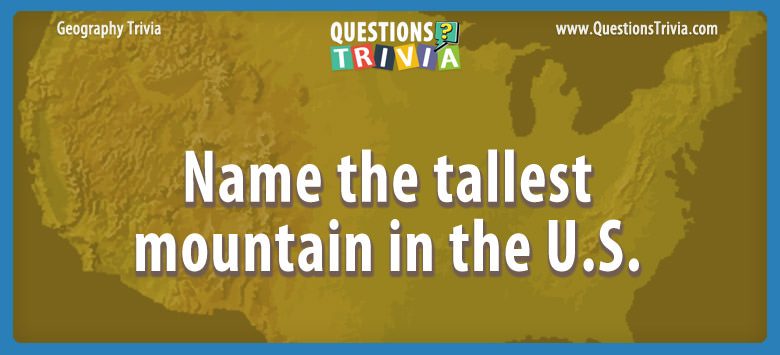 Geography Trivia Questions tallest mountain in the U s