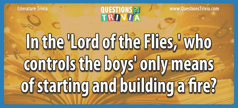 In the ‘lord of the flies,’ who controls the boys’ only means of starting and building a fire?