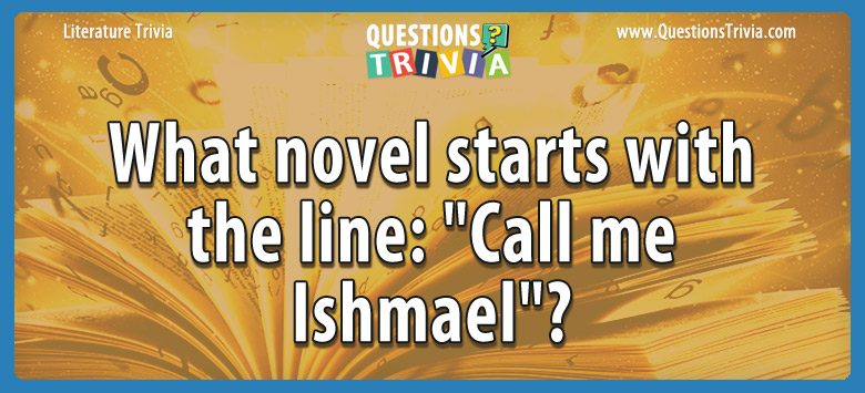 What novel starts with the line: “call me ishmael”?