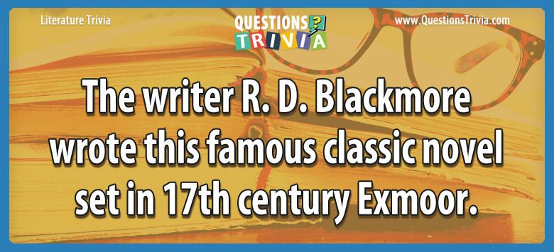 The writer r. d. blackmore wrote this famous classic novel set in 17th century exmoor.