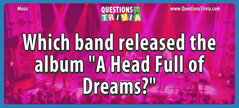 Which band released the album “a head full of dreams?”