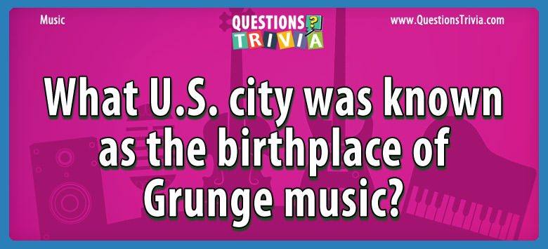 What u.s. city was known as the birthplace of grunge music?