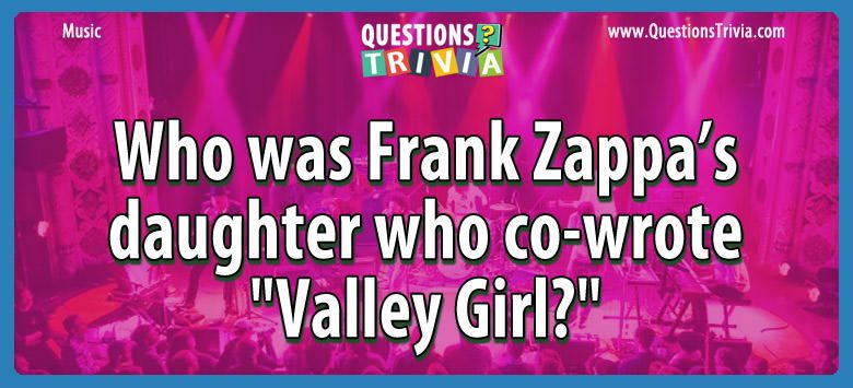 Who was frank zappa’s daughter who co-wrote “valley girl?”