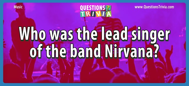 Question Who Was The Lead Singer Of The Band Nirvana 