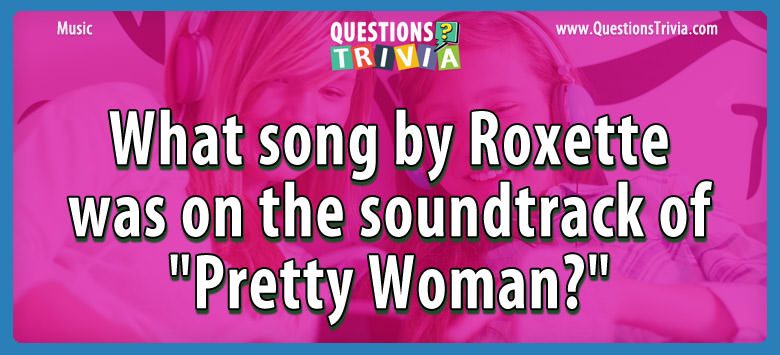 What song by roxette was on the soundtrack of “pretty woman?”