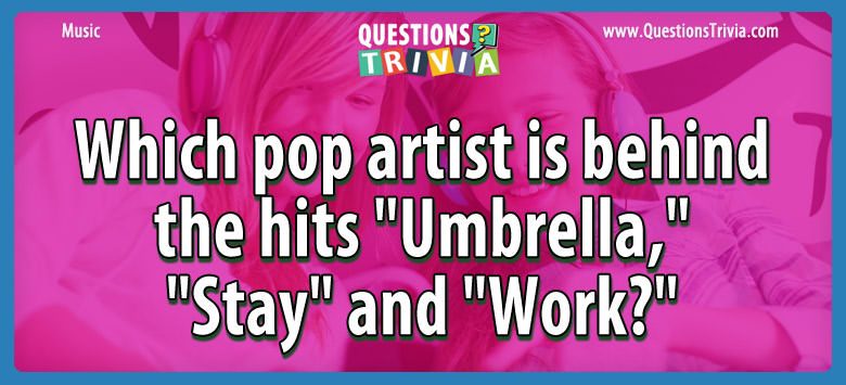 Which pop artist is behind the hits “umbrella,” “stay” and “work?”