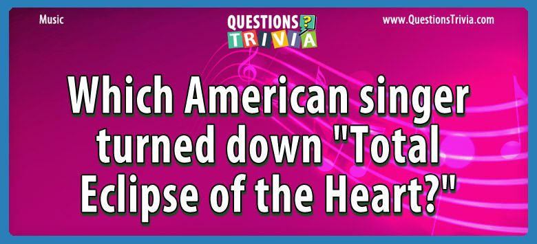Which american singer turned down “total eclipse of the heart?”