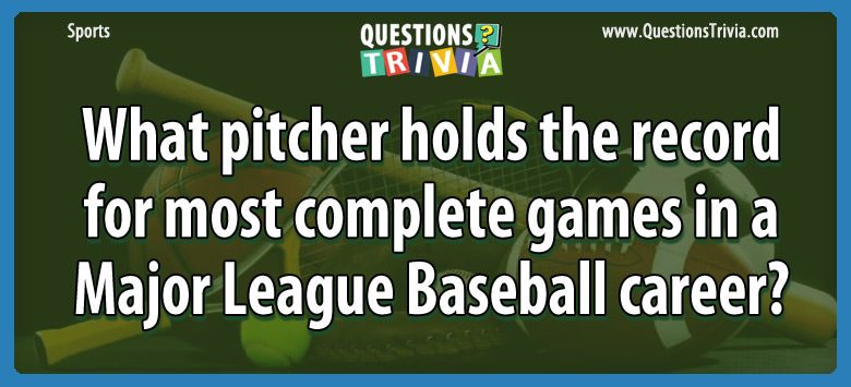 What pitcher holds the record for most complete games in a Major League Baseball career? What pitcher holds the record for most complete games in a major league baseball career?