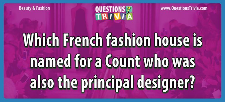 Which french fashion house is named for a count who was also the principal designer?