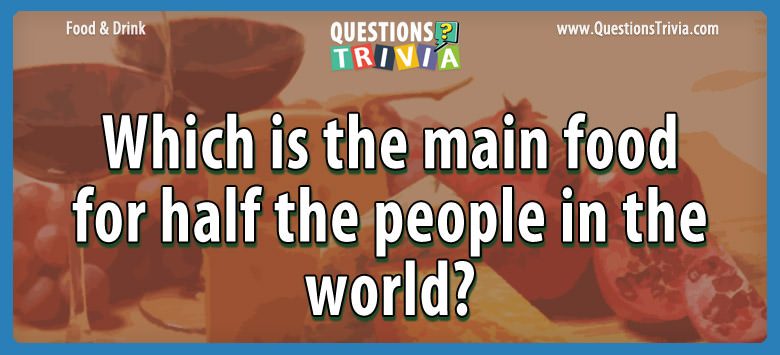 Which is the main food for half the people in the world?