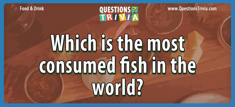Which is the most consumed fish in the world?