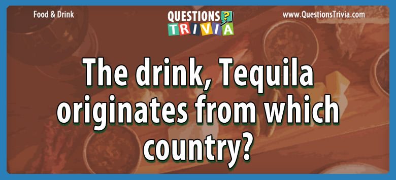 The drink, tequila originates from which country?