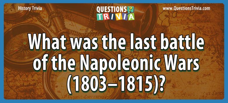 What was the last battle of the napoleonic wars (1803–1815)?