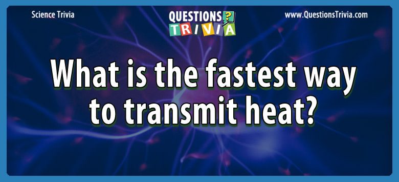 What is the fastest way to transmit heat?