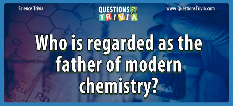 Who is regarded as the father of modern chemistry?