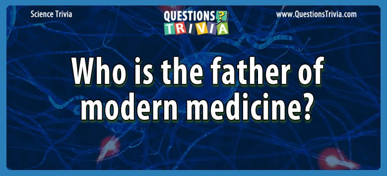 Who is the father of modern medicine?