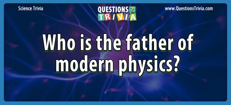 Who is the father of modern physics?