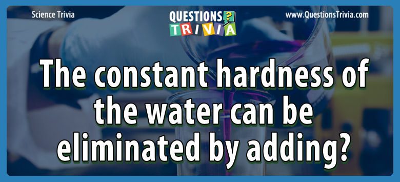 The constant hardness of the water can be eliminated by adding?