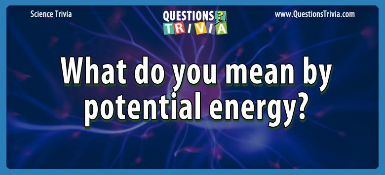 What do you mean by potential energy?