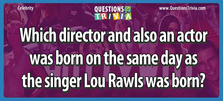 Which director and also an actor was born on the same day as the singer lou rawls was born?