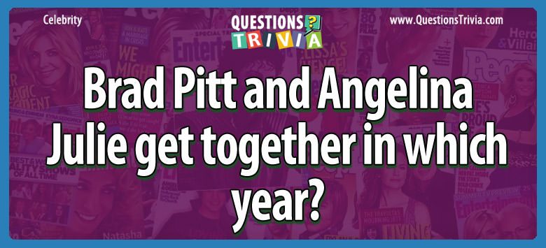 Brad Pitt and Angelina Julie get together in which year? Brad pitt and angelina julie get together in which year?