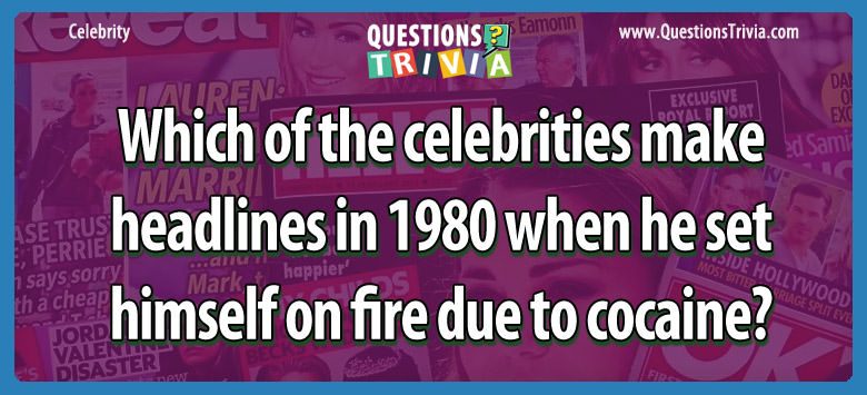 Which of the celebrities make headlines in 1980 when he set himself on fire due to cocaine?