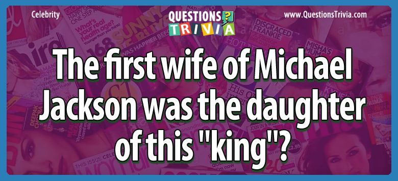 The first wife of michael jackson was the daughter of this “king”?