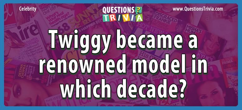 Twiggy became a renowned model in which decade?