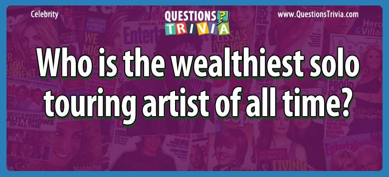 Who is the wealthiest solo touring artist of all time?