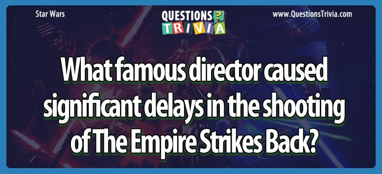 What famous director caused significant delays in the shooting of the empire strikes back?