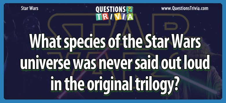 What species of the star wars universe was never said out loud in the original trilogy?