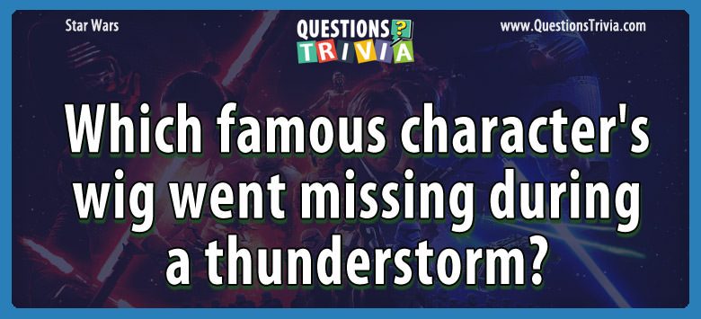 Which famous character’s wig went missing during a thunderstorm?