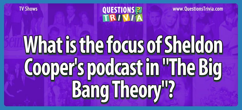 What is the focus of sheldon cooper’s podcast in “the big bang theory”?