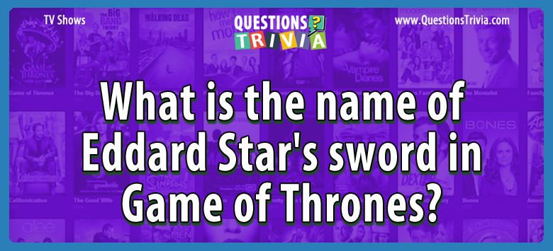 What is the name of Eddard Star's sword in Game of Thrones? What is the name of eddard star’s sword in game of thrones?