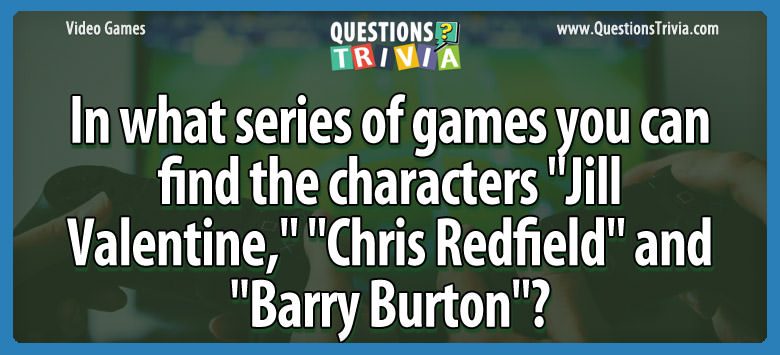 In what series of games you can find the characters “jill valentine,” “chris redfield” and “barry burton”?