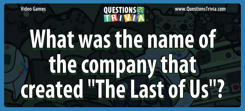 What was the name of the company that created “the last of us”?