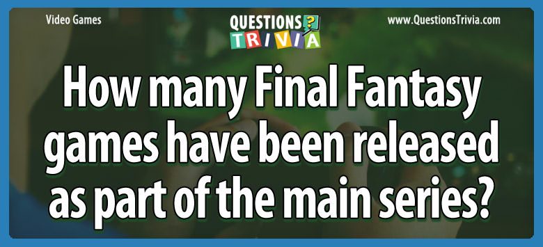 How many Final Fantasy games have been released as part of the main series? How many final fantasy games have been released as part of the main series?