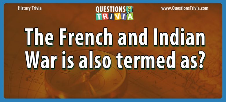 Question The French And Indian War Is Also Termed As